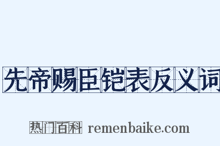 先帝赐臣铠表反义词是什么意思的图片